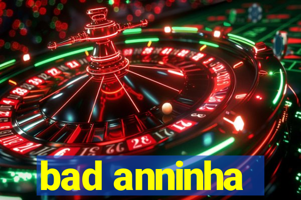 bad anninha